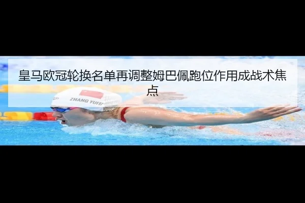 皇马欧冠轮换名单再调整姆巴佩跑位作用成战术焦点